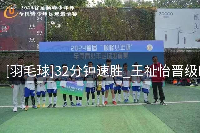 [羽毛球]32分钟速胜 王祉怡晋级四强
